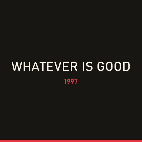 Whatever Is Good